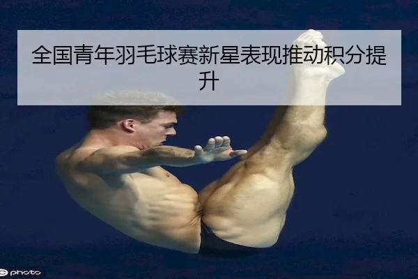 全国青年羽毛球赛新星表现推动积分提升